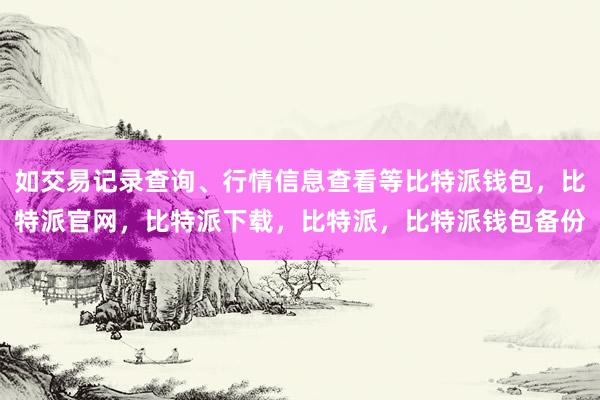 如交易记录查询、行情信息查看等比特派钱包，比特派官网，比特派下载，比特派，比特派钱包备份