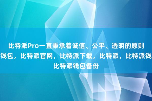 比特派Pro一直秉承着诚信、公平、透明的原则比特派钱包，比特派官网，比特派下载，比特派，比特派钱包备份