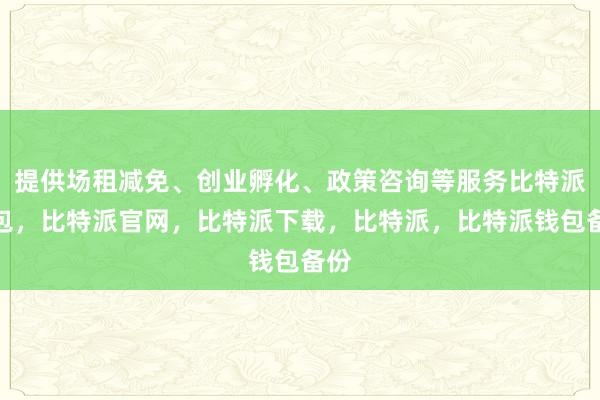 提供场租减免、创业孵化、政策咨询等服务比特派钱包，比特派官网，比特派下载，比特派，比特派钱包备份