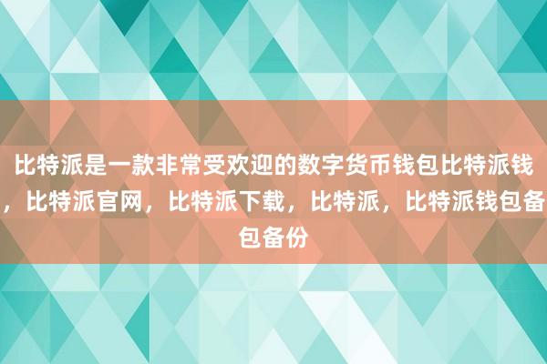 比特派是一款非常受欢迎的数字货币钱包比特派钱包，比特派官网，比特派下载，比特派，比特派钱包备份