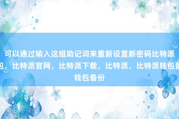 可以通过输入这组助记词来重新设置新密码比特派钱包，比特派官网，比特派下载，比特派，比特派钱包备份