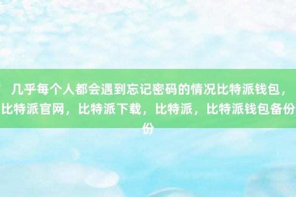 几乎每个人都会遇到忘记密码的情况比特派钱包，比特派官网，比特派下载，比特派，比特派钱包备份