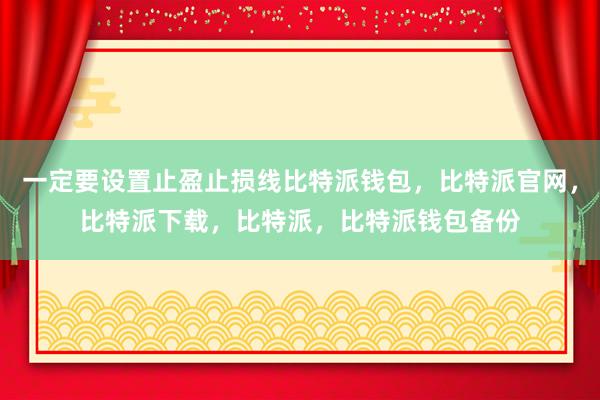 一定要设置止盈止损线比特派钱包，比特派官网，比特派下载，比特派，比特派钱包备份