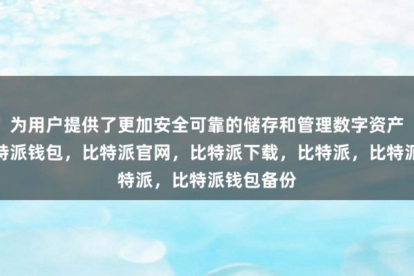 为用户提供了更加安全可靠的储存和管理数字资产的环境比特派钱包，比特派官网，比特派下载，比特派，比特派钱包备份