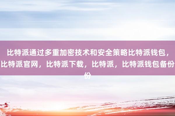 比特派通过多重加密技术和安全策略比特派钱包，比特派官网，比特派下载，比特派，比特派钱包备份