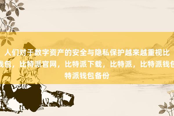 人们对于数字资产的安全与隐私保护越来越重视比特派钱包，比特派官网，比特派下载，比特派，比特派钱包备份