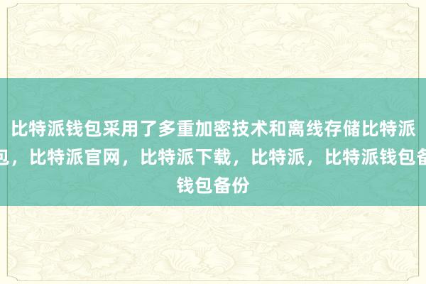 比特派钱包采用了多重加密技术和离线存储比特派钱包，比特派官网，比特派下载，比特派，比特派钱包备份