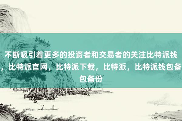 不断吸引着更多的投资者和交易者的关注比特派钱包，比特派官网，比特派下载，比特派，比特派钱包备份