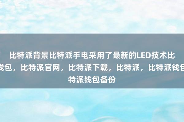 比特派背景比特派手电采用了最新的LED技术比特派钱包，比特派官网，比特派下载，比特派，比特派钱包备份