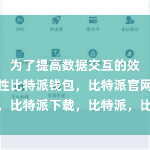 为了提高数据交互的效率和准确性比特派钱包，比特派官网，比特派下载，比特派，比特派钱包备份