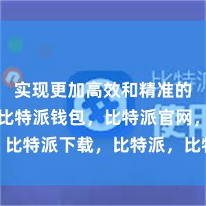 实现更加高效和精准的数据交互比特派钱包，比特派官网，比特派下载，比特派，比特派钱包备份