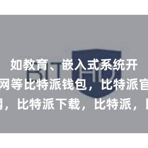 如教育、嵌入式系统开发、物联网等比特派钱包，比特派官网，比特派下载，比特派，比特派钱包备份