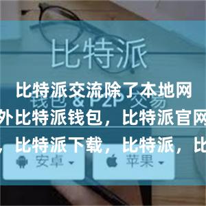 比特派交流除了本地网络连接之外比特派钱包，比特派官网，比特派下载，比特派，比特派钱包备份