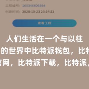 人们生活在一个与以往完全不同的世界中比特派钱包，比特派官网，比特派下载，比特派，比特派钱包备份