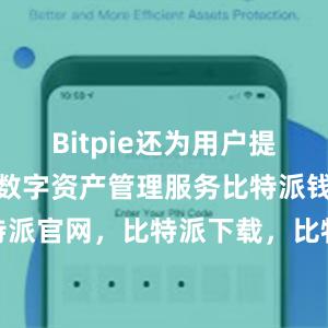 Bitpie还为用户提供了一站式数字资产管理服务比特派钱包，比特派官网，比特派下载，比特派，比特派钱包备份