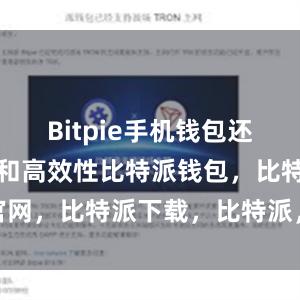 Bitpie手机钱包还具备便捷性和高效性比特派钱包，比特派官网，比特派下载，比特派，比特派钱包备份