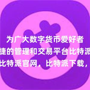 为广大数字货币爱好者提供了便捷的管理和交易平台比特派钱包，比特派官网，比特派下载，比特派，比特派钱包备份