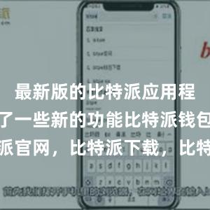 最新版的比特派应用程序还加入了一些新的功能比特派钱包，比特派官网，比特派下载，比特派，比特派钱包备份