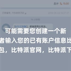 可能需要您创建一个新的账户或者输入您的已有账户信息比特派钱包，比特派官网，比特派下载，比特派，比特派钱包备份