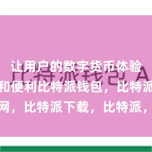 让用户的数字货币体验更加丰富和便利比特派钱包，比特派官网，比特派下载，比特派，比特派钱包备份