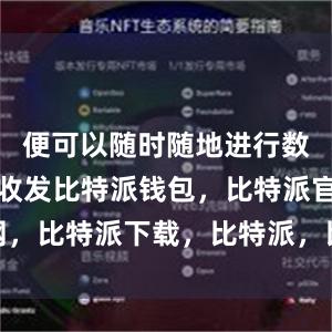 便可以随时随地进行数字货币的收发比特派钱包，比特派官网，比特派下载，比特派，比特派钱包备份