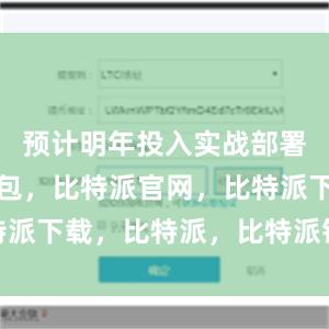 预计明年投入实战部署比特派钱包，比特派官网，比特派下载，比特派，比特派钱包备份