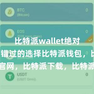 比特派wallet绝对是一个不可错过的选择比特派钱包，比特派官网，比特派下载，比特派，比特派钱包备份