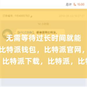 无需等待过长时间就能开始使用比特派钱包，比特派官网，比特派下载，比特派，比特派钱包备份