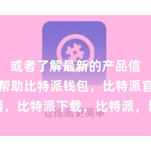 或者了解最新的产品信息和使用帮助比特派钱包，比特派官网，比特派下载，比特派，比特派钱包备份