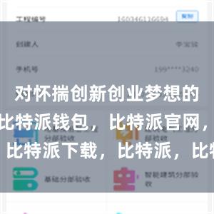 对怀揣创新创业梦想的青年人才比特派钱包，比特派官网，比特派下载，比特派，比特派钱包备份