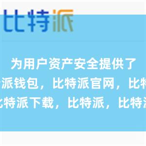 为用户资产安全提供了保障比特派钱包，比特派官网，比特派下载，比特派，比特派钱包备份