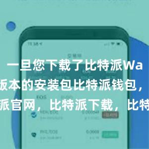 一旦您下载了比特派Wallet最新版本的安装包比特派钱包，比特派官网，比特派下载，比特派，比特派钱包备份