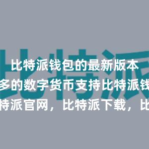 比特派钱包的最新版本增加了更多的数字货币支持比特派钱包，比特派官网，比特派下载，比特派，比特派钱包备份