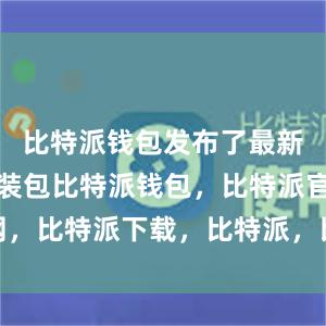 比特派钱包发布了最新版本的安装包比特派钱包，比特派官网，比特派下载，比特派，比特派钱包备份