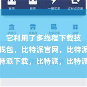 它利用了多线程下载技术比特派钱包，比特派官网，比特派下载，比特派，比特派钱包备份