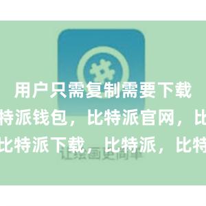 用户只需复制需要下载的链接比特派钱包，比特派官网，比特派下载，比特派，比特派钱包备份