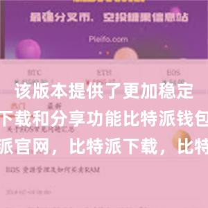 该版本提供了更加稳定和高效的下载和分享功能比特派钱包，比特派官网，比特派下载，比特派，比特派钱包备份